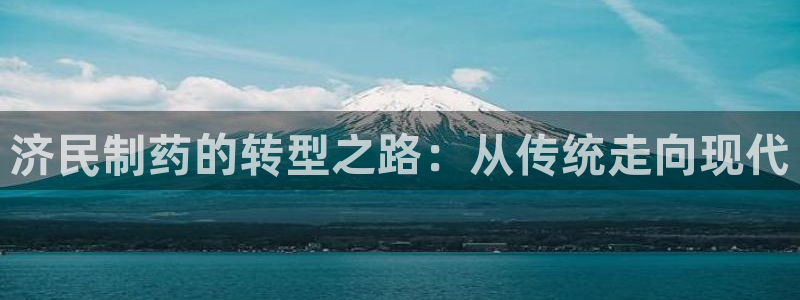 九游会老哥:济民制药的转型之路:从传统走向现代