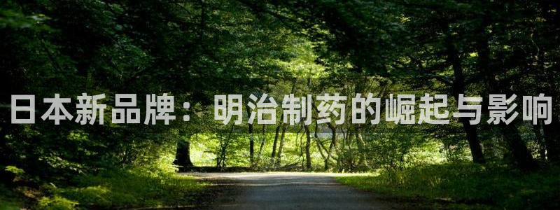 九游会老哥俱乐部社区论坛:日本新品牌:明治制药的崛起与影响